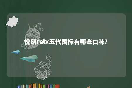 悦刻relx五代国标有哪些口味
？ 